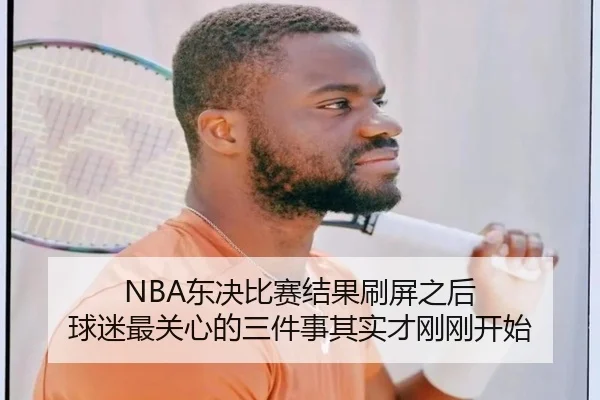 NBA东决比赛结果刷屏之后 球迷最关心的三件事其实才刚刚开始